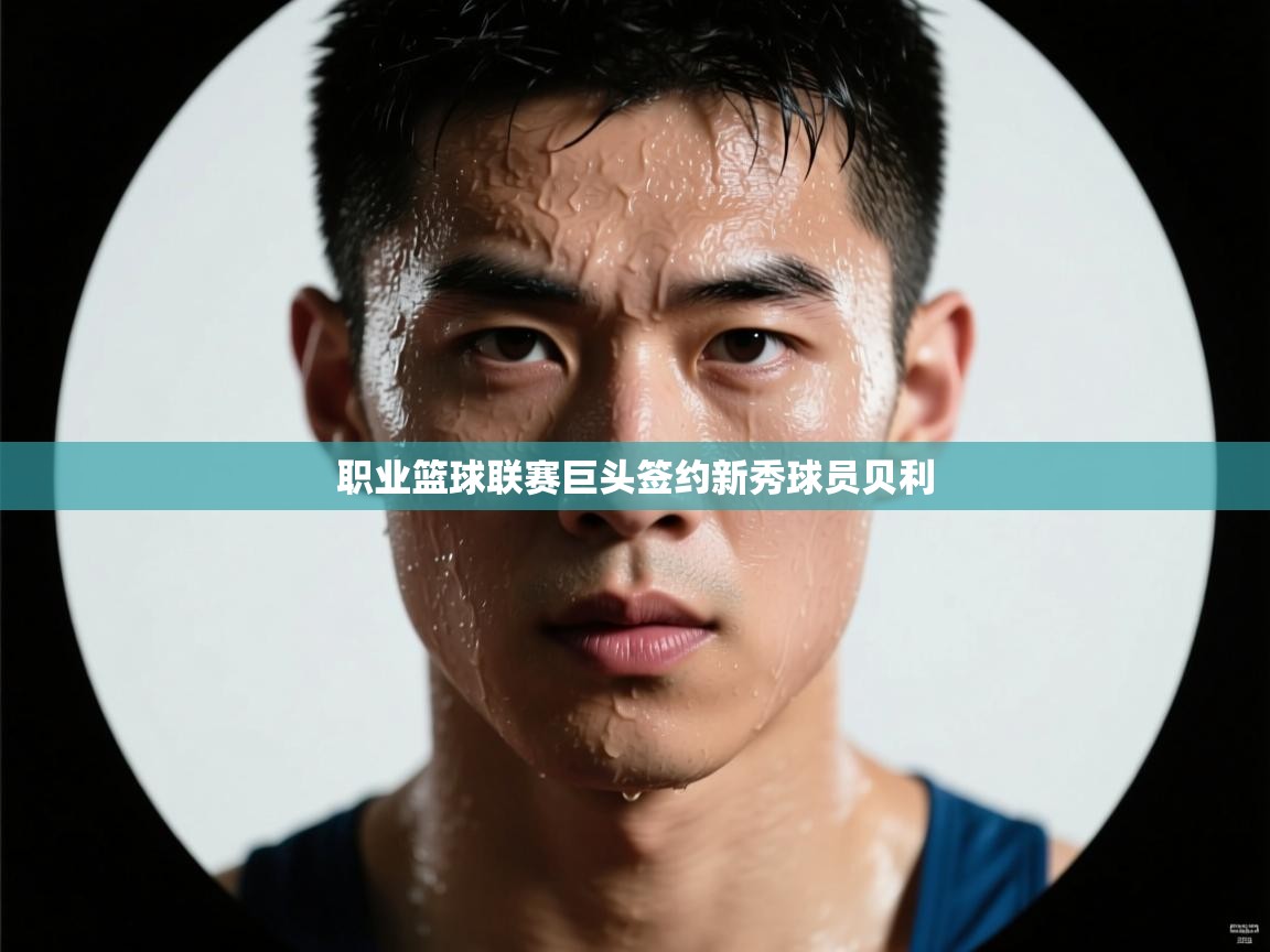 职业篮球联赛巨头签约新秀球员贝利