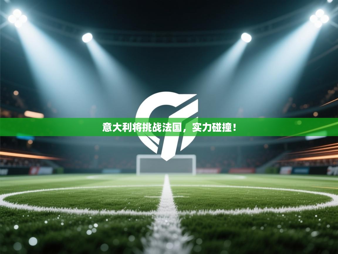 意大利将挑战法国，实力碰撞！