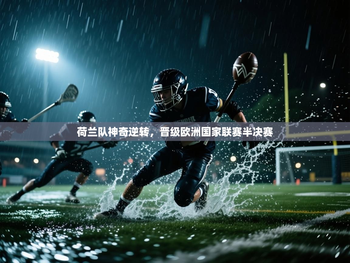 荷兰队神奇逆转，晋级欧洲国家联赛半决赛
