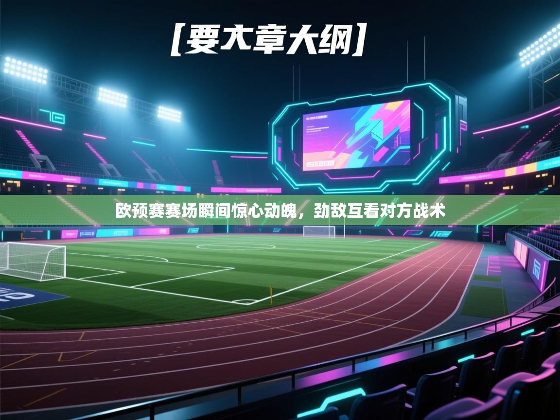 欧预赛赛场瞬间惊心动魄，劲敌互看对方战术