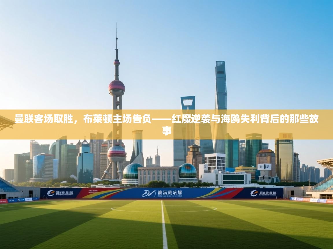 曼联客场取胜,布莱顿主场告负——红魔逆袭与海鸥失利背后的那些故事 第2张