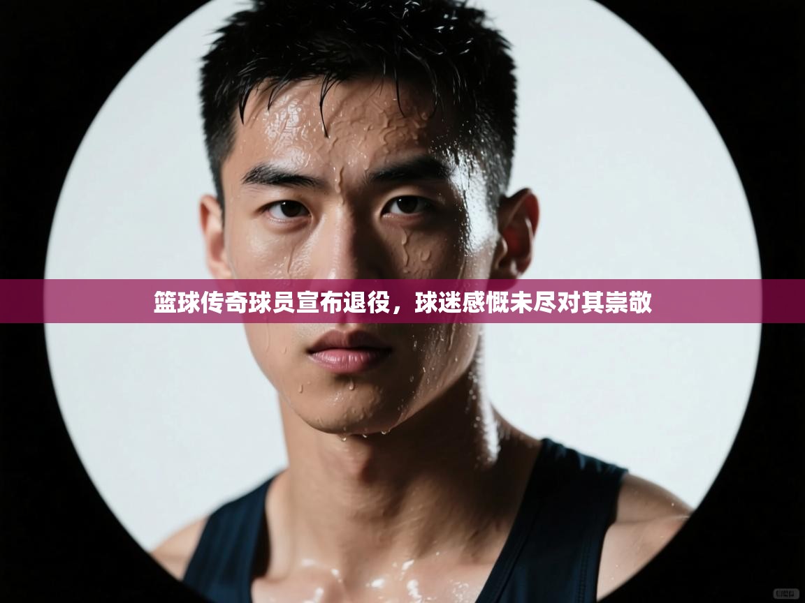 篮球传奇球员宣布退役,球迷感慨未尽对其崇敬 第2张