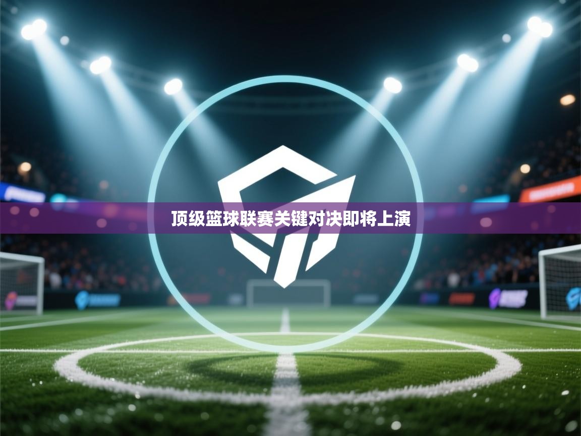 顶级篮球联赛关键对决即将上演  第2张